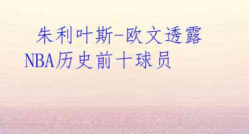 朱利叶斯-欧文透露NBA历史前十球员