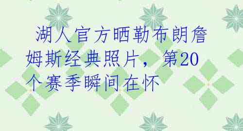 湖人官方晒勒布朗詹姆斯经典照片,第20个赛季瞬间在怀