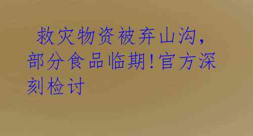 救灾物资被弃山沟,部分食品临期!官方深刻检讨