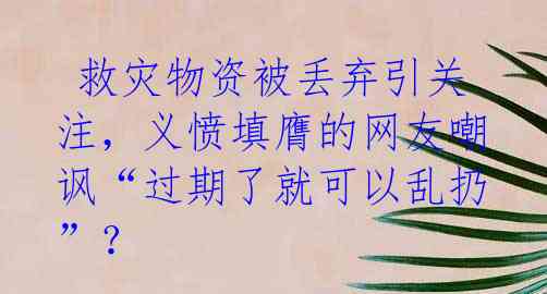 救灾物资被丢弃引关注,义愤填膺的网友嘲讽“过期了就可以乱扔”?