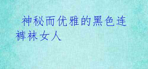 神秘而优雅的黑色连裤袜女人