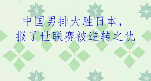 中国男排大胜日本,报了世联赛被逆转之仇