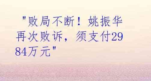  "败局不断！姚振华再次败诉，须支付2984万元" 