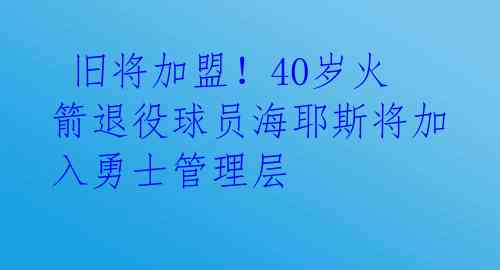 旧将加盟!40岁火箭退役球员海耶斯将加入勇士管理层