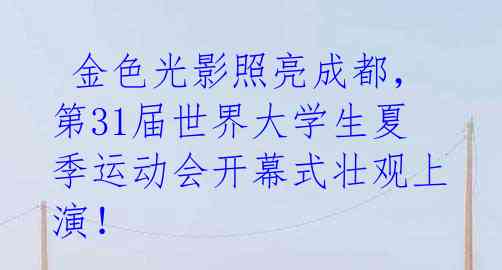  金色光影照亮成都，第31届世界大学生夏季运动会开幕式壮观上演！ 