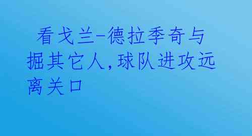 看戈兰-德拉季奇与掘其它人,球队进攻远离关口