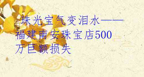 珠光宝气变泪水——福建南安珠宝店500万巨额损失