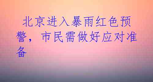 北京进入暴雨红色预警,市民需做好应对准备