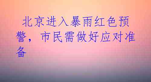  北京进入暴雨红色预警，市民需做好应对准备 