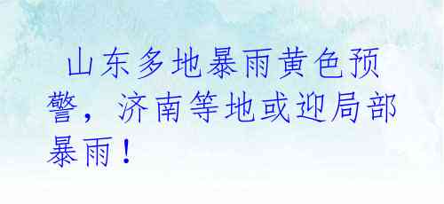 山东多地暴雨黄色预警,济南等地或迎局部暴雨!