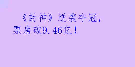  《封神》逆袭夺冠，票房破9.46亿！ 