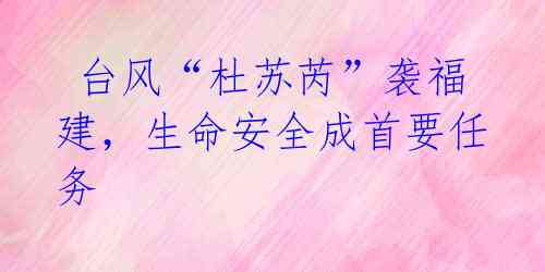 台风“杜苏芮”袭福建,生命安全成首要任务