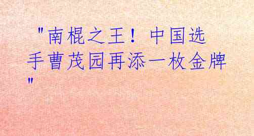 "南棍之王!中国选手曹茂园再添一枚金牌"