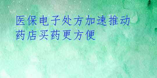  医保电子处方加速推动 药店买药更方便 