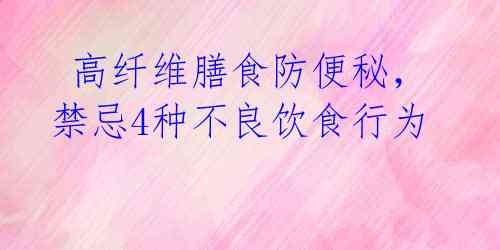  高纤维膳食防便秘，禁忌4种不良饮食行为 