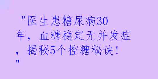 "医生患糖尿病30年,血糖稳定无并发症,揭秘5个控糖秘诀!"