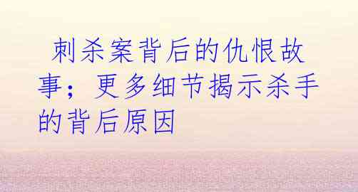 刺杀案背后的仇恨故事;更多细节揭示杀手的背后原因