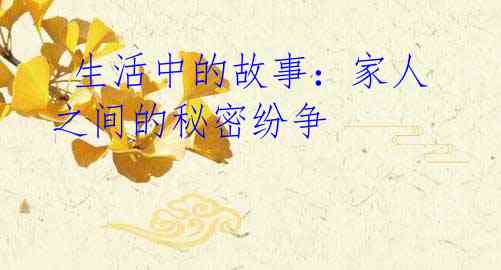 生活中的故事:家人之间的秘密纷争