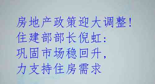 房地产政策迎大调整! 住建部部长倪虹: 巩固市场稳回升, 力支持住房需求