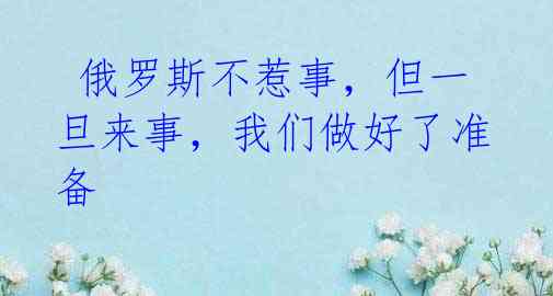 俄罗斯不惹事,但一旦来事,我们做好了准备