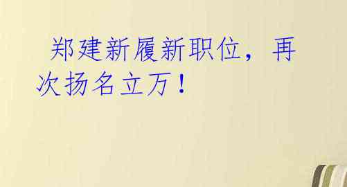 郑建新履新职位,再次扬名立万!