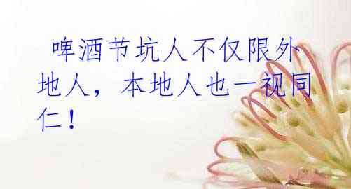 啤酒节坑人不仅限外地人,本地人也一视同仁!