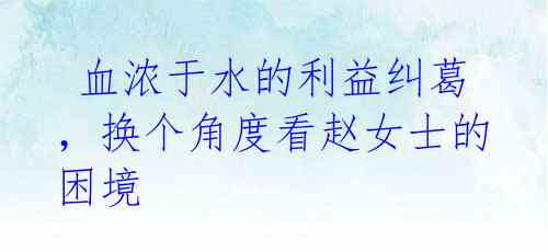 血浓于水的利益纠葛,换个角度看赵女士的困境