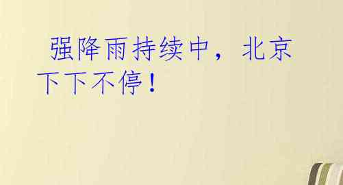 强降雨持续中,北京下下不停!
