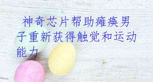 神奇芯片帮助瘫痪男子重新获得触觉和运动能力