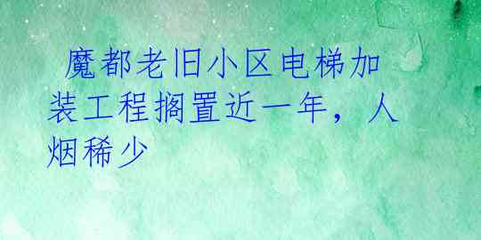  魔都老旧小区电梯加装工程搁置近一年，人烟稀少 