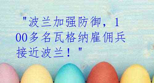 "波兰加强防御,100多名瓦格纳雇佣兵接近波兰!"