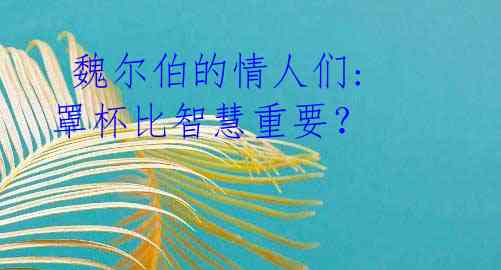 魏尔伯的情人们: 罩杯比智慧重要?