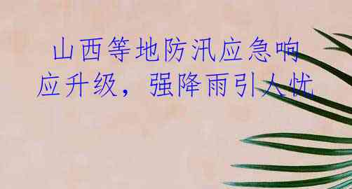山西等地防汛应急响应升级,强降雨引人忧