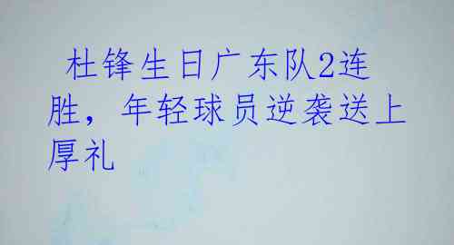  杜锋生日广东队2连胜，年轻球员逆袭送上厚礼 