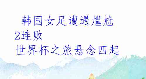 韩国女足遭遇尴尬2连败 世界杯之旅悬念四起