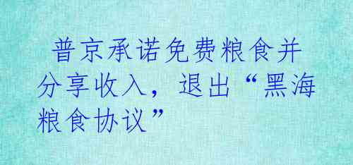  普京承诺免费粮食并分享收入，退出“黑海粮食协议” 