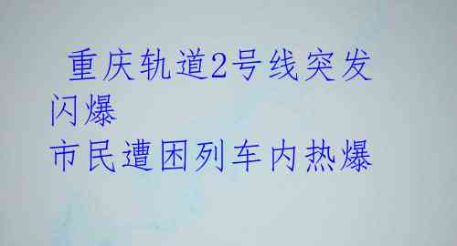 重庆轨道2号线突发闪爆 市民遭困列车内热爆