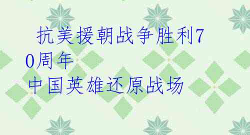 抗美援朝战争胜利70周年 中国英雄还原战场