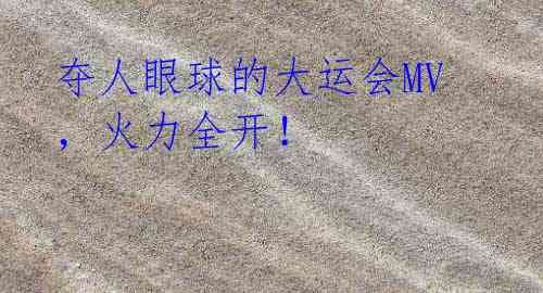 夺人眼球的大运会MV,火力全开!