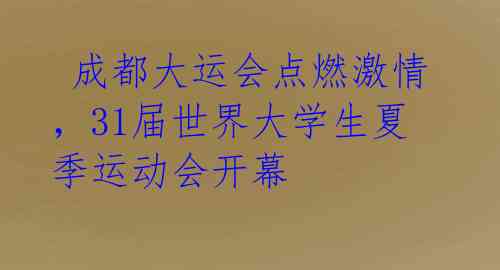  成都大运会点燃激情，31届世界大学生夏季运动会开幕 