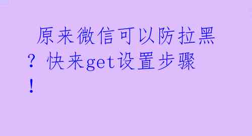 原来微信可以防拉黑?快来get设置步骤!