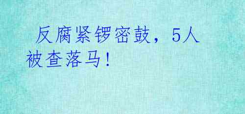 反腐紧锣密鼓,5人被查落马!