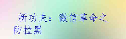 新功夫:微信革命之防拉黑