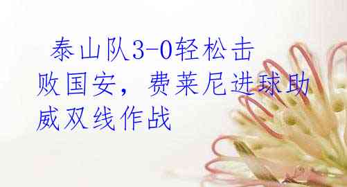 泰山队3-0轻松击败国安,费莱尼进球助威双线作战