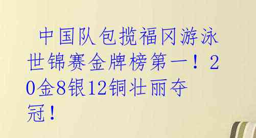  中国队包揽福冈游泳世锦赛金牌榜第一！20金8银12铜壮丽夺冠！ 