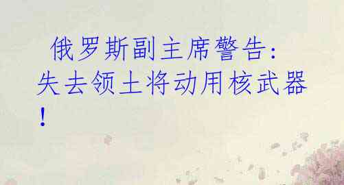 俄罗斯副主席警告: 失去领土将动用核武器!
