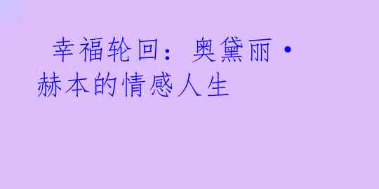 幸福轮回:奥黛丽·赫本的情感人生