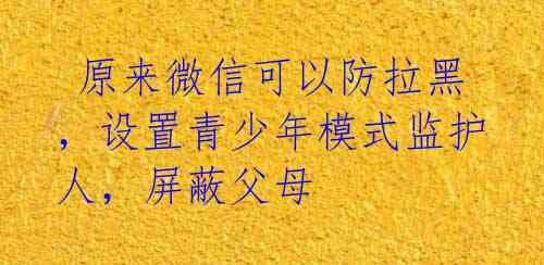 原来微信可以防拉黑,设置青少年模式监护人,屏蔽父母