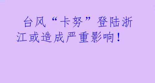 台风“卡努”登陆浙江或造成严重影响!