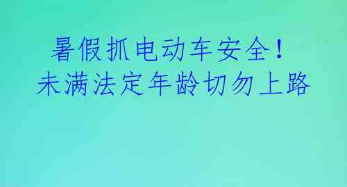  暑假抓电动车安全！未满法定年龄切勿上路 